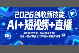 2026创收新技能AI 短视频 直播，用AI爆改生意，这是一套能陪你从0到1的AI创富实战课