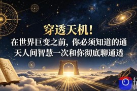 付费文章：穿透天机！在世界巨变之前，你必须知道的通天人间智慧一次和你彻底聊通透