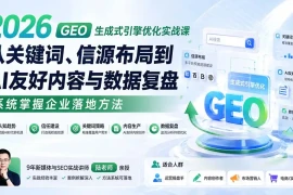 2026 GEO生成式引擎优化实战课：从关键词、信源布局到AI友好内容与数据复盘，系统掌握企业落地方法