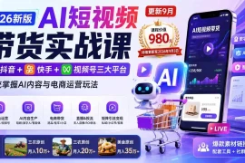 2026新版AI短视频带货实战课-更新9月26：抖音 快手 视频号三大平台，系统掌握AI内容与电商运营玩法