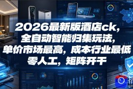 2026最新版酒店ck，全自动智能归集玩法，单价市场最高，成本行业最低，零人工，矩阵开干【揭秘】