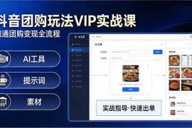 （17703期）抖音团购玩法VIP实战课-更新：原创视频制作 全国地址挂载 AI工具 提示词 素材，全流程
