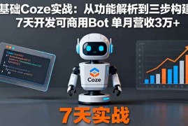 （16164期）零基础Coze实战：从功能解析到三步构建法，7天开发可商用Bot 单月营收3万 
