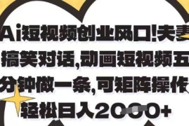 Ai短视频创业风口，夫妻搞笑对话，动画短视频五分钟做一条，可矩阵操作，轻松日入1k 【揭秘】