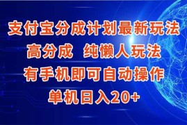 （15108期）支付宝分成计划最新玩法，高成分 纯懒人玩法，有手机即可操作 单机日入20 