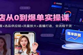 抖店从0到爆单实操课：后台设置 选品供应链 流量放大 直播打造，全流程干货