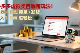 多多虚拟类目躺赚玩法！机器人自动接单 发货，月入 1-5W 超轻松