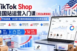 TikTok Shop美国站运营入门课(2026更新版)，18节系统课，，从0到1完整梳理美国站开店出单全流程
