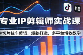 专业IP剪辑师实战课：IP切片挂车剪辑，爆款打造，多平台增收教学