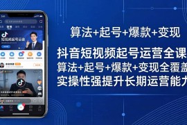 （18071期）抖音短视频起号运营全课：算法 起号 爆款 变现全覆盖，实操性强提升长期运营能力