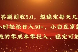 答题创收5.0，超稳定每天几小时轻松日入50 ，小白在家就能做的零成本零投入，稳定可放大