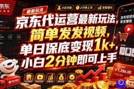 京东代运营最新玩法，简单发发视频，单日保底变现1k ，小白2分钟即可上手【揭秘】