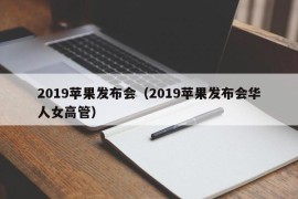 2019苹果发布会（2019苹果发布会华人女高管）