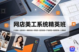 网店美工系统精英班-7月：PS基础×主图设计×海报实战×详情页×首页装修×产品修图×视频剪辑×人像精修。