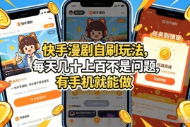 快手漫剧自刷玩法，每天几十上百不是问题，有手机就能做，可以矩阵放大收益【揭秘】