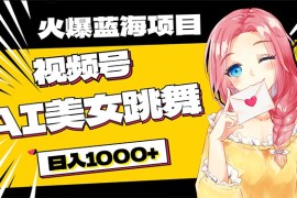 （10616期）必入蓝海项目，AI美女跳舞视频号 零门槛、零投入，日入1000 