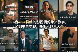 抖音46w粉丝的影视混剪带货教学，从0到带货变现，新手也能月入6k 