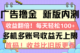 （10630期）广告撸金新版内测，收益翻倍！每天轻松100 ，多机多账号收益无上限，抢…