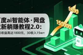 （16565期）百度ai智能体·网盘拉新躺赚教程2.0：单日收益高达1800元，30收入15w 