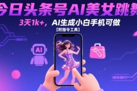 今日头条号AI美女跳舞，3天1k ，AI生成小白手机可做【附指令工具】
