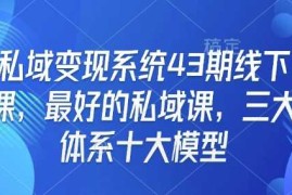 私域变现系统43期线下课，最好的私域课，三大体系十大模型