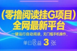 零撸阅读挂G项目，全网最新平台，一键运行自动阅读，无门槛手机操作，单日收益3张【揭秘】