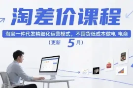 淘差价课程，淘宝一件代发精细化运营模式，不囤货低成本做电商(更新26年8月23日)