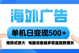 （16068期）海外广告 单机单日变现500  脚本全自动操作，设备越多，收益翻倍，小白…
