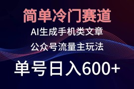 简单冷门赛道，AI生成手机类文章，公众号流量主玩法，单号日入600 