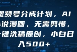 视频号分成计划，AI小说漫画，无需剪慢，一键洗稿原创，小白日入多张
