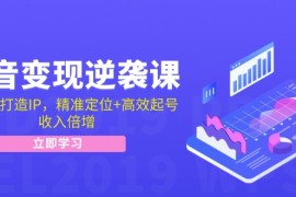 （12480期）抖音变现逆袭课：从0到1打造IP，精准定位 高效起号，收入倍增