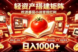 轻资产搭建矩阵，吃透番茄小说变现红利，日入1000 ，支持无限矩阵放大【揭秘】