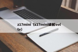 z17mini（z17mini破解volte）