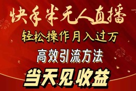（9626期）2024快手半无人直播 简单操作月入1W  高效引流 当天见收益