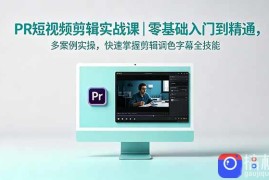 PR短视频剪辑实战课｜零基础入门到精通，多案例实操，快速掌握剪辑调色字幕全技能