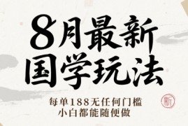8月最新国学玩法 每单188无任何门槛 小白都能随便做