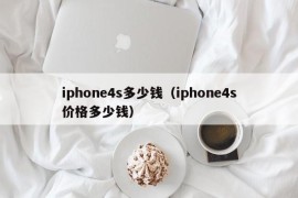 iphone4s多少钱（iphone4s价格多少钱）