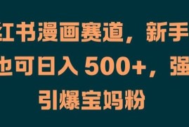 小红书漫画赛道，新手小白也可日入 500 ，强势引爆宝妈粉【揭秘】