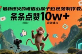 最新爆火的峨眉山猴子短视频制作教程，条条点赞10w ，谁做谁火【教程 提示词】