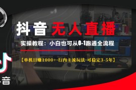 （13639期）抖音无人直播实操教程【单机日赚1000 行内主流玩法可稳定3-5年】小白也…