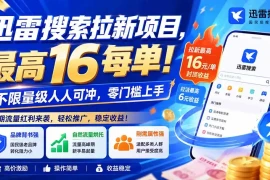 迅雷搜索拉新项目-更新0909，最高16元/每单！不限量级人人可冲，零门槛上手