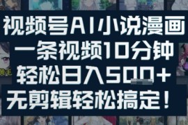 视频号AI小说漫画：一条视频10分钟，轻松日入5张 ，无剪辑轻松搞定