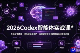 2026Codex 智能体实战课：工具配置精讲｜提示词优化技巧｜AI 技能封装｜全场景自动化落地教程