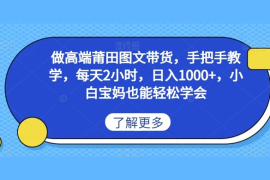 做高端莆田图文带货，手把手教学，每天2小时，日入1000 ，小白宝妈也能轻松学会