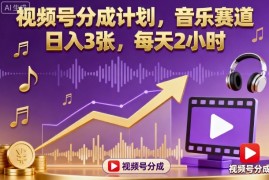 视频号分成计划，音乐赛道，日入3张，每天2小时