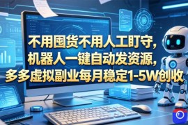不用囤货不用人工盯守，机器人一键自动发资源，多多虚拟副业每月稳定1-5W创收【揭秘】