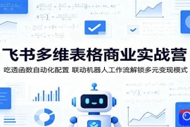 飞书多维表格商业实战营：吃透函数自动化配置，联动机器人工作流解锁多元变现模式
