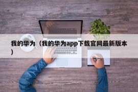 我的华为（我的华为app下载官网最新版本）