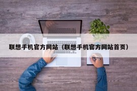 联想手机官方网站（联想手机官方网站首页）