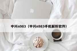 中兴n983（中兴n983手机解析软件）